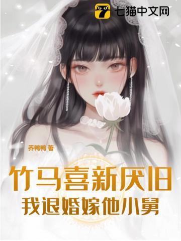 竹马喜新厌旧，我退婚嫁他小舅