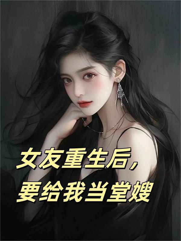 女友重生后，要给我当堂嫂